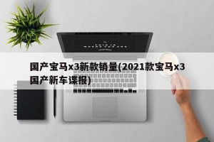 国产宝马x3新款销量(2021款宝马x3国产新车谍报)