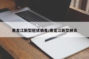 黑龙江新型冠状病毒/黑龙江新型肺炎