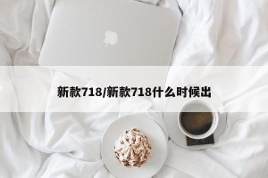 新款718/新款718什么时候出