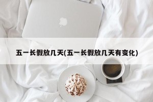 五一长假放几天(五一长假放几天有变化)