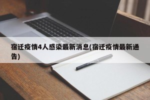 宿迁疫情4人感染最新消息(宿迁疫情最新通告)