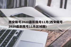 西安限号2020最新限号11月(西安限号2020最新限号11月区域图)