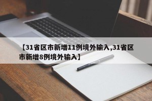 【31省区市新增11例境外输入,31省区市新增8例境外输入】