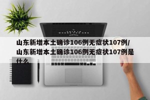山东新增本土确诊106例无症状107例/山东新增本土确诊106例无症状107例是什么