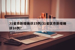 31省市新增确诊15例/31省区市新增确诊16例?