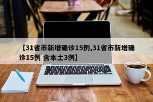 【31省市新增确诊15例,31省市新增确诊15例 含本土3例】