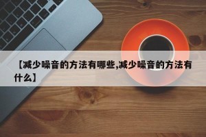 【减少噪音的方法有哪些,减少噪音的方法有什么】