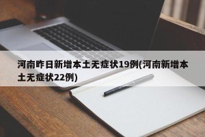 河南昨日新增本土无症状19例(河南新增本土无症状22例)
