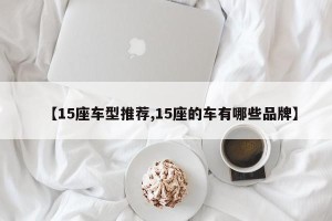 【15座车型推荐,15座的车有哪些品牌】