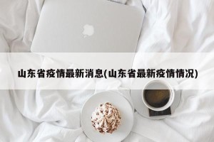 山东省疫情最新消息(山东省最新疫情情况)
