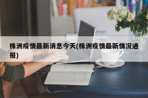 株洲疫情最新消息今天(株洲疫情最新情况通报)