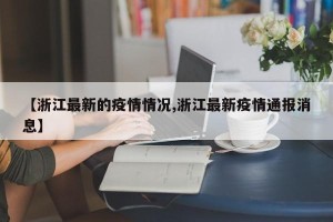 【浙江最新的疫情情况,浙江最新疫情通报消息】