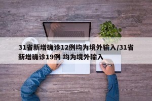 31省新增确诊12例均为境外输入/31省新增确诊19例 均为境外输入