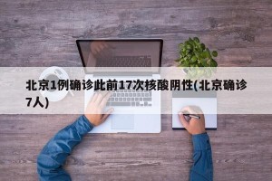 北京1例确诊此前17次核酸阴性(北京确诊7人)