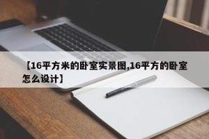 【16平方米的卧室实景图,16平方的卧室怎么设计】