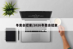 冬奥会结束/2026冬奥会结束