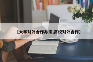 【大学对外合作办法,高校对外合作】