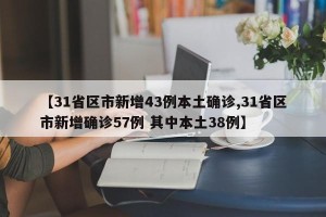 【31省区市新增43例本土确诊,31省区市新增确诊57例 其中本土38例】