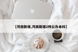 【河南新增,河南新增2所公办本科】