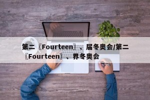第二〖Fourteen〗、届冬奥会/第二〖Fourteen〗、界冬奥会