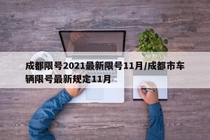 成都限号2021最新限号11月/成都市车辆限号最新规定11月