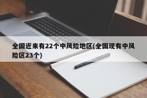 全国近来有22个中风险地区(全国现有中风险区23个)