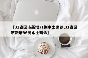 【31省区市新增71例本土确诊,31省区市新增96例本土确诊】