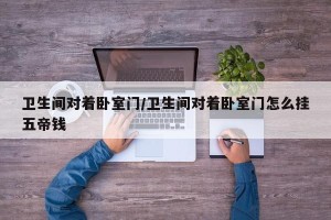 卫生间对着卧室门/卫生间对着卧室门怎么挂五帝钱