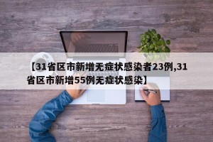 【31省区市新增无症状感染者23例,31省区市新增55例无症状感染】