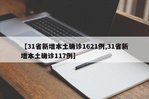 【31省新增本土确诊1621例,31省新增本土确诊117例】