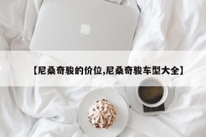 【尼桑奇骏的价位,尼桑奇骏车型大全】