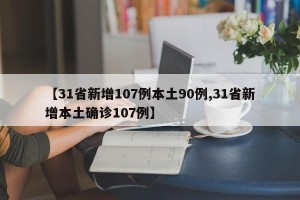 【31省新增107例本土90例,31省新增本土确诊107例】