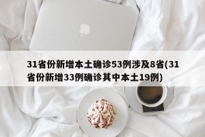 31省份新增本土确诊53例涉及8省(31省份新增33例确诊其中本土19例)