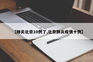 【肺炎北京10例了,北京肺炎疫情十例】