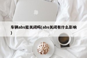 车辆abs能关闭吗(abs关闭有什么影响)