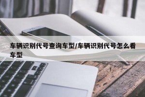 车辆识别代号查询车型/车辆识别代号怎么看车型