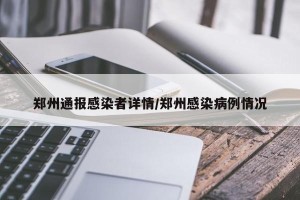 郑州通报感染者详情/郑州感染病例情况