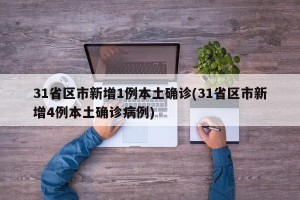 31省区市新增1例本土确诊(31省区市新增4例本土确诊病例)