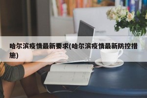 哈尔滨疫情最新要求(哈尔滨疫情最新防控措施)