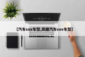 【汽车suv车型,岚图汽车suv车型】