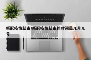 新冠疫情结束/新冠疫情结束的时间是几月几号