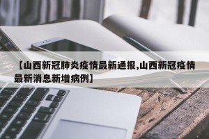 【山西新冠肺炎疫情最新通报,山西新冠疫情最新消息新增病例】