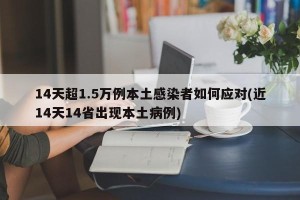 14天超1.5万例本土感染者如何应对(近14天14省出现本土病例)