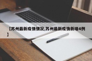 【苏州最新疫情情况,苏州最新疫情新增4例】