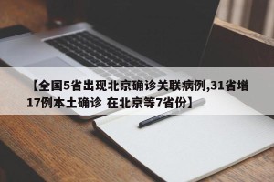 【全国5省出现北京确诊关联病例,31省增17例本土确诊 在北京等7省份】