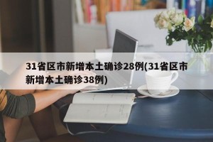 31省区市新增本土确诊28例(31省区市新增本土确诊38例)