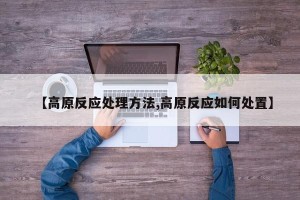 【高原反应处理方法,高原反应如何处置】