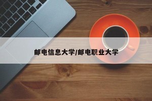 邮电信息大学/邮电职业大学