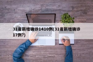 31省新增确诊1410例(31省新增确诊17例?)