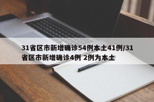 31省区市新增确诊54例本土41例/31省区市新增确诊4例 2例为本土